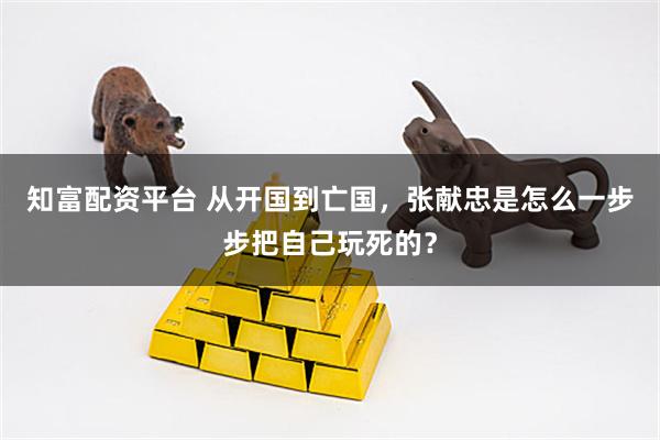 知富配资平台 从开国到亡国，张献忠是怎么一步步把自己玩死的？
