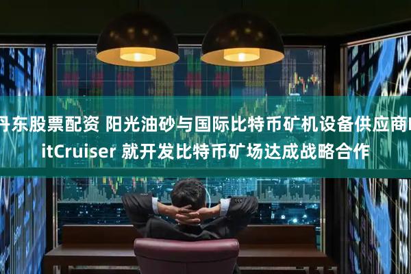 丹东股票配资 阳光油砂与国际比特币矿机设备供应商BitCruiser 就开发比特币矿场达成战略合作