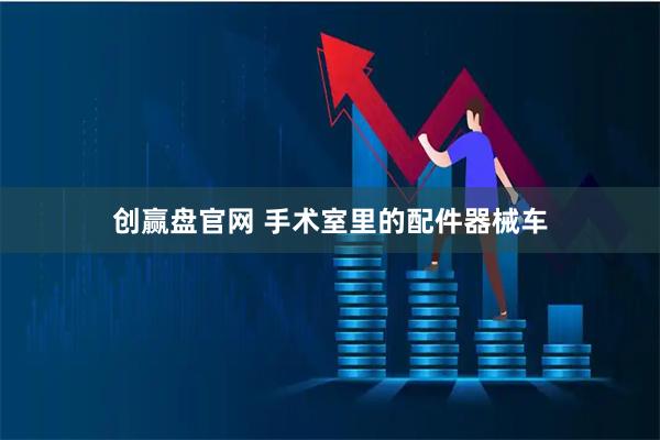 创赢盘官网 手术室里的配件器械车