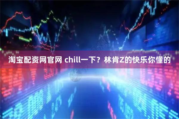 淘宝配资网官网 chill一下？林肯Z的快乐你懂的
