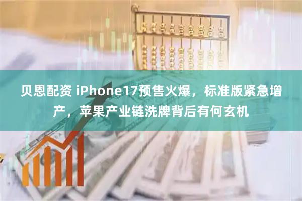 贝恩配资 iPhone17预售火爆，标准版紧急增产，苹果产业链洗牌背后有何玄机