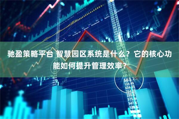 驰盈策略平台 智慧园区系统是什么？它的核心功能如何提升管理效率？