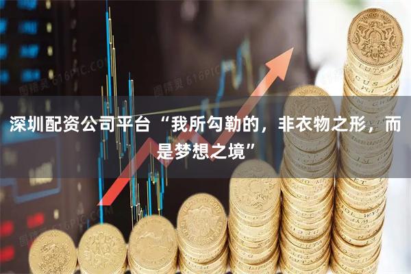 深圳配资公司平台 “我所勾勒的，非衣物之形，而是梦想之境”