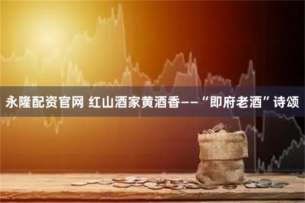 永隆配资官网 红山酒家黄酒香——“即府老酒”诗颂