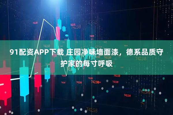 91配资APP下载 庄园净味墙面漆，德系品质守护家的每寸呼吸