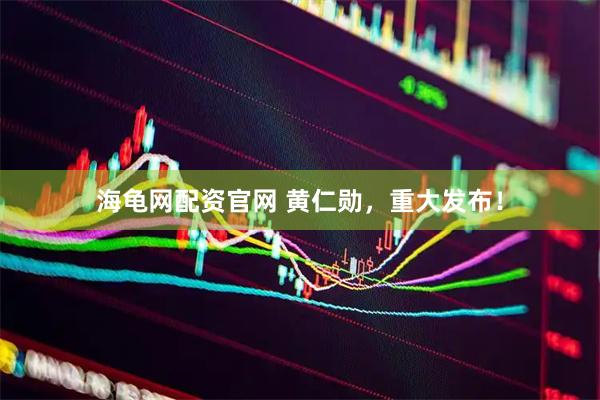 海龟网配资官网 黄仁勋，重大发布！