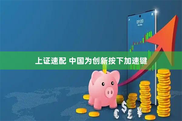 上证速配 中国为创新按下加速键