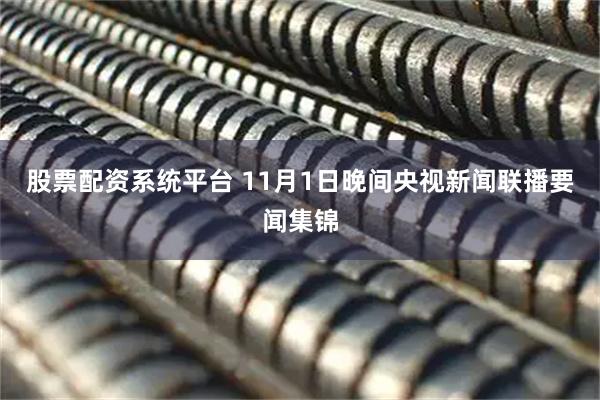 股票配资系统平台 11月1日晚间央视新闻联播要闻集锦