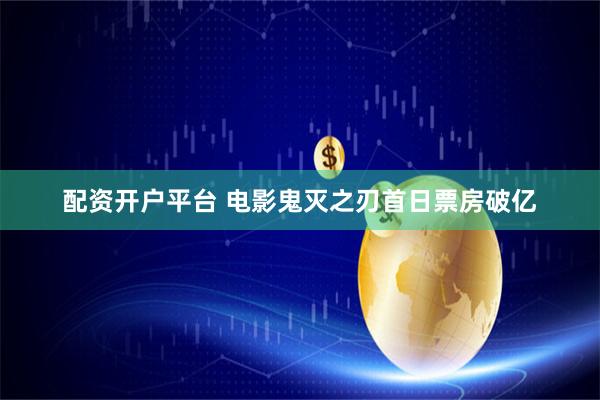 配资开户平台 电影鬼灭之刃首日票房破亿