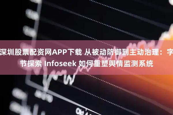 深圳股票配资网APP下载 从被动防御到主动治理：字节探索 Infoseek 如何重塑舆情监测系统