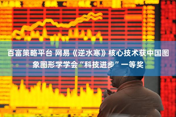 百富策略平台 网易《逆水寒》核心技术获中国图象图形学学会“科技进步”一等奖