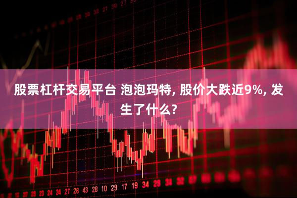股票杠杆交易平台 泡泡玛特, 股价大跌近9%, 发生了什么?