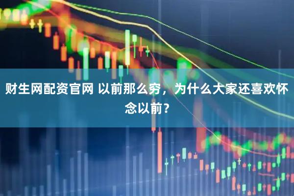 财生网配资官网 以前那么穷，为什么大家还喜欢怀念以前？
