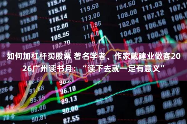 如何加杠杆买股票 著名学者、作家戴建业做客2026广州读书月：“读下去就一定有意义”