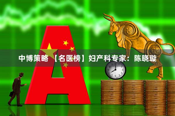 中博策略 【名医榜】妇产科专家：陈晓璇