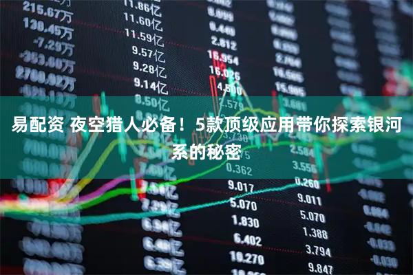 易配资 夜空猎人必备！5款顶级应用带你探索银河系的秘密