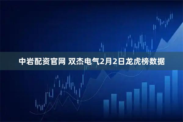 中岩配资官网 双杰电气2月2日龙虎榜数据