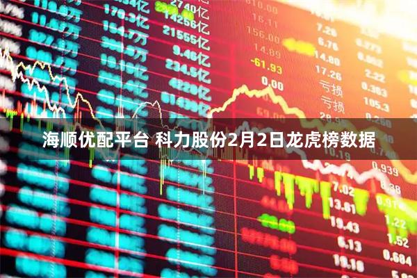 海顺优配平台 科力股份2月2日龙虎榜数据