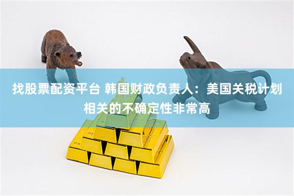 找股票配资平台 韩国财政负责人：美国关税计划相关的不确定性非常高