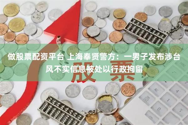 做股票配资平台 上海奉贤警方:一男子发布涉台风不实信息被处以行政拘留